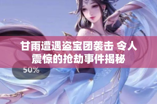 甘雨遭遇盜寶團襲擊 令人震驚的搶劫事件揭秘