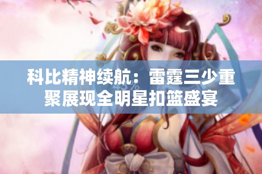 科比精神續(xù)航：雷霆三少重聚展現(xiàn)全明星扣籃盛宴