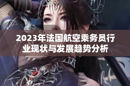 2023年法國航空乘務員行業現狀與發展趨勢分析