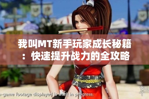 我叫MT新手玩家成長秘籍：快速提升戰(zhàn)力的全攻略