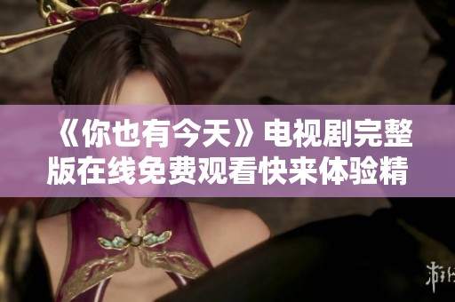 《你也有今天》電視劇完整版在線免費觀看快來體驗精彩劇情