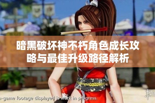 暗黑破壞神不朽角色成長攻略與最佳升級路徑解析
