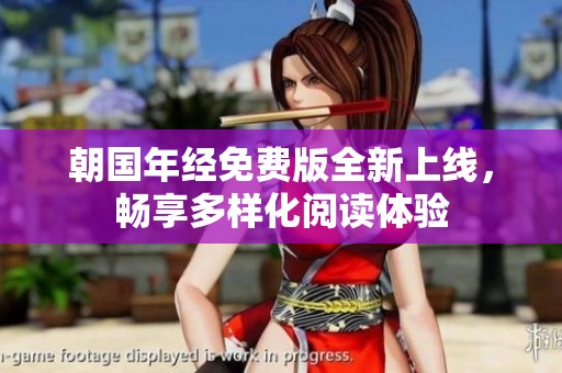 朝國年經(jīng)免費版全新上線，暢享多樣化閱讀體驗