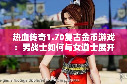 熱血傳奇1.70復古金幣游戲：男戰士如何與女道士展開精彩對決