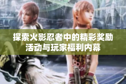 探索火影忍者中的精彩獎勵活動與玩家福利內幕