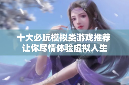 十大必玩模擬類(lèi)游戲推薦 讓你盡情體驗(yàn)虛擬人生