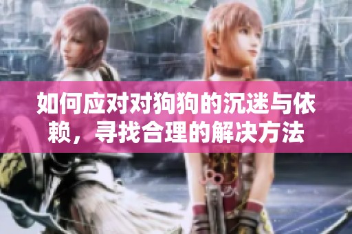 如何應(yīng)對對狗狗的沉迷與依賴，尋找合理的解決方法