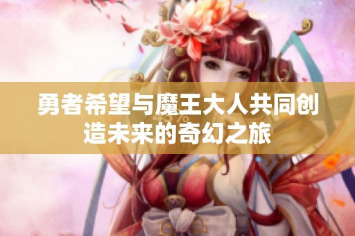 勇者希望與魔王大人共同創造未來的奇幻之旅