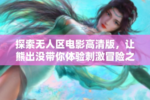 探索無人區電影高清版，讓熊出沒帶你體驗刺激冒險之旅