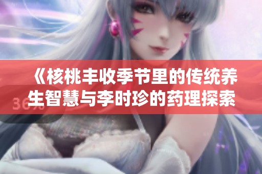 《核桃豐收季節(jié)里的傳統(tǒng)養(yǎng)生智慧與李時(shí)珍的藥理探索》