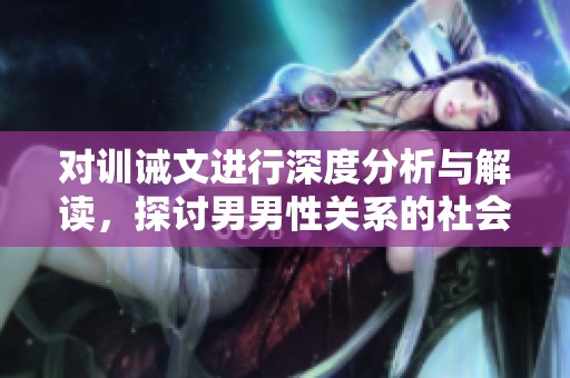 對訓誡文進行深度分析與解讀，探討男男性關系的社會影響