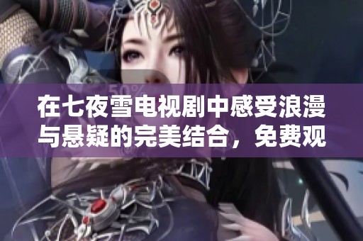在七夜雪電視劇中感受浪漫與懸疑的完美結合，免費觀看完整版！