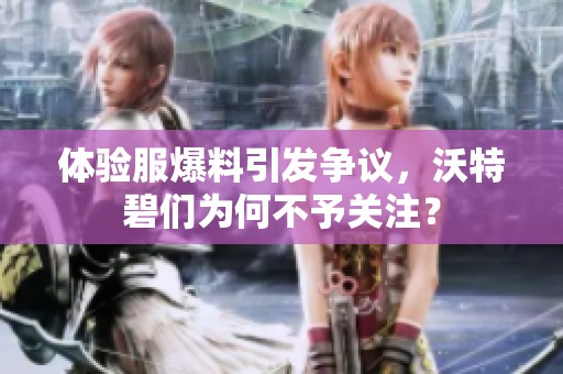 體驗服爆料引發爭議，沃特碧們為何不予關注？