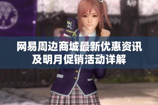 網易周邊商城最新優惠資訊及明月促銷活動詳解