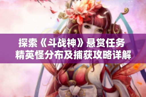 探索《斗戰神》懸賞任務 精英怪分布及捕獲攻略詳解