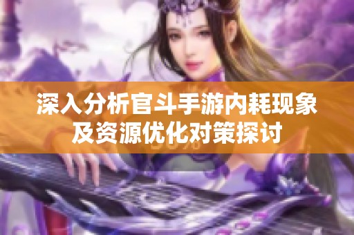 深入分析官斗手游內耗現象及資源優化對策探討