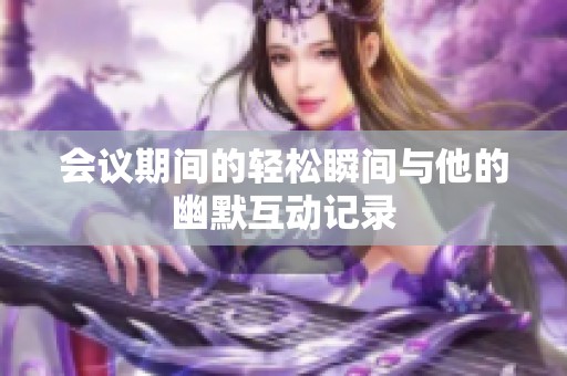 會議期間的輕松瞬間與他的幽默互動記錄