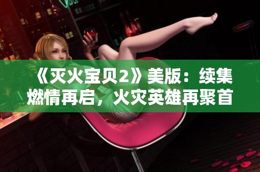 《滅火寶貝2》美版：續集燃情再啟，火災英雄再聚首