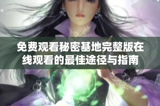 免費觀看秘密基地完整版在線觀看的最佳途徑與指南