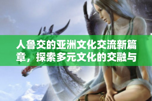 人魯交的亞洲文化交流新篇章，探索多元文化的交融與發展