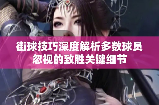 街球技巧深度解析多數球員忽視的致勝關鍵細節