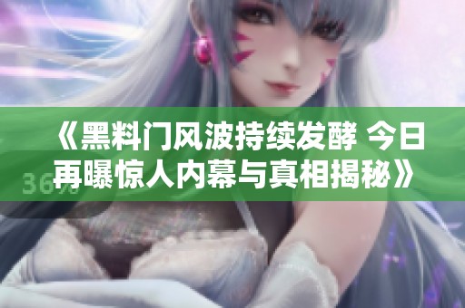《黑料門風(fēng)波持續(xù)發(fā)酵 今日再曝驚人內(nèi)幕與真相揭秘》