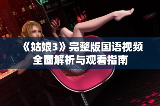 《姑娘3》完整版國語視頻全面解析與觀看指南