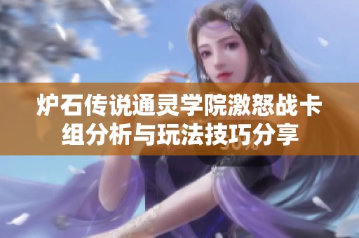 爐石傳說通靈學院激怒戰卡組分析與玩法技巧分享