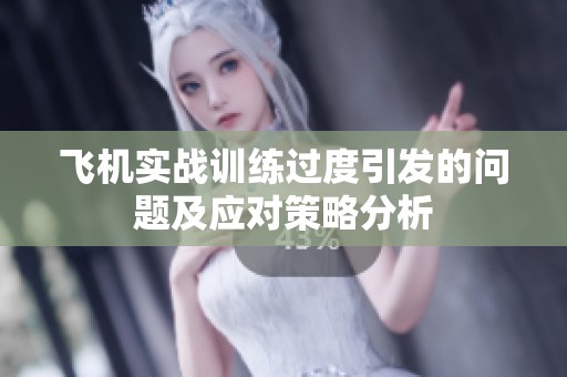 飛機實戰訓練過度引發的問題及應對策略分析