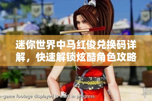 迷你世界中馬紅俊兌換碼詳解，快速解鎖炫酷角色攻略