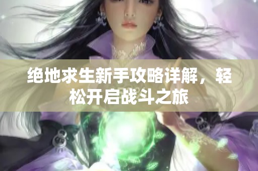 絕地求生新手攻略詳解，輕松開啟戰斗之旅