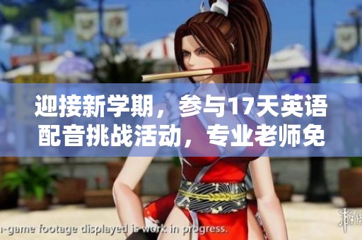 迎接新學(xué)期，參與17天英語配音挑戰(zhàn)活動(dòng)，專業(yè)老師免費(fèi)指導(dǎo)！