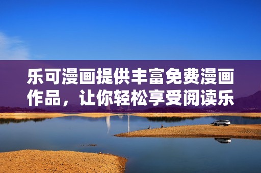 樂可漫畫提供豐富免費漫畫作品，讓你輕松享受閱讀樂趣