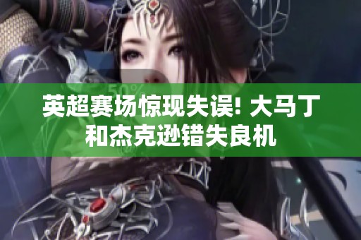 英超賽場驚現失誤! 大馬丁和杰克遜錯失良機