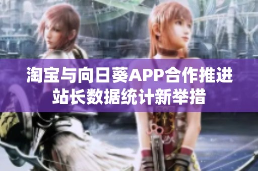 淘寶與向日葵APP合作推進站長數(shù)據(jù)統(tǒng)計新舉措