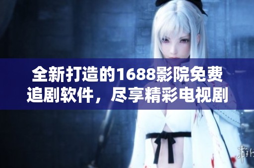 全新打造的1688影院免費追劇軟件，盡享精彩電視劇視頻
