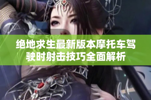 絕地求生最新版本摩托車駕駛時射擊技巧全面解析