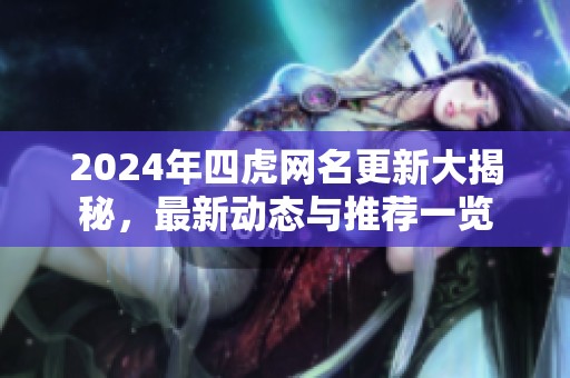 2024年四虎網名更新大揭秘，最新動態與推薦一覽