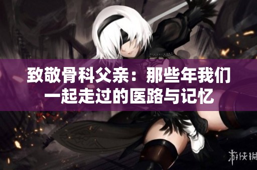 致敬骨科父親：那些年我們一起走過的醫路與記憶