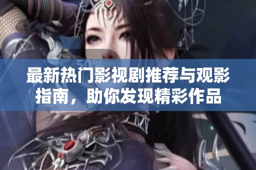 最新熱門影視劇推薦與觀影指南，助你發(fā)現(xiàn)精彩作品