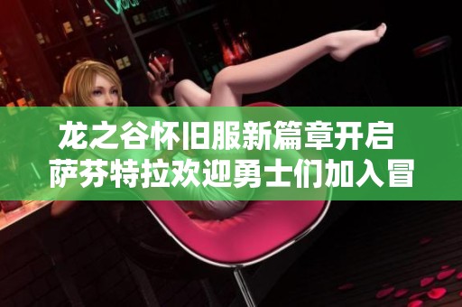 龍之谷懷舊服新篇章開(kāi)啟 薩芬特拉歡迎勇士們加入冒險(xiǎn)之旅