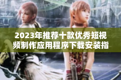 2023年推薦十款優秀短視頻制作應用程序下載安裝指南