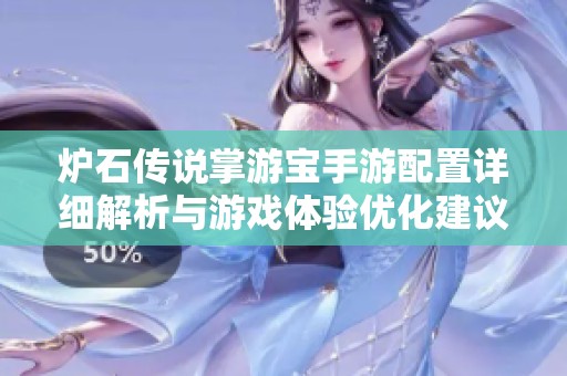 爐石傳說掌游寶手游配置詳細(xì)解析與游戲體驗(yàn)優(yōu)化建議