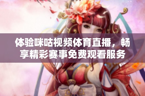 體驗咪咕視頻體育直播，暢享精彩賽事免費觀看服務