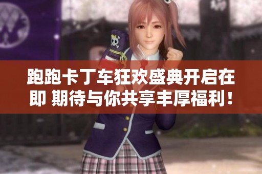 跑跑卡丁車狂歡盛典開啟在即 期待與你共享豐厚福利！