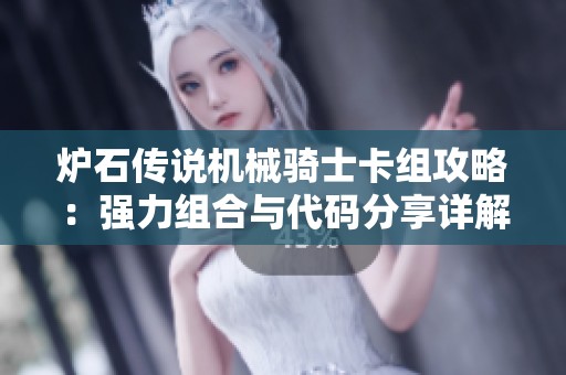 爐石傳說機械騎士卡組攻略：強力組合與代碼分享詳解