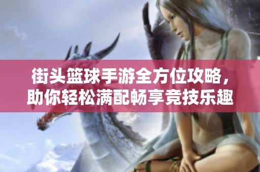 街頭籃球手游全方位攻略，助你輕松滿配暢享競技樂趣