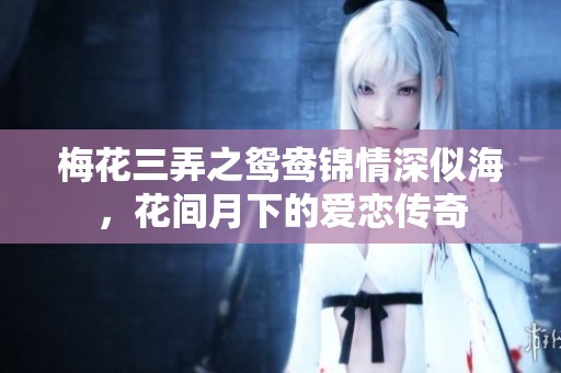 梅花三弄之鴛鴦錦情深似海，花間月下的愛戀傳奇