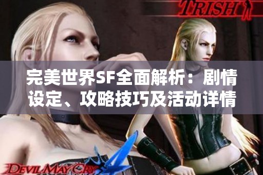 完美世界SF全面解析：劇情設定、攻略技巧及活動詳情一覽