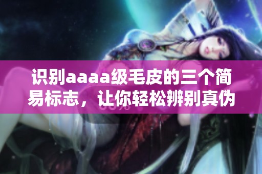 識別aaaa級毛皮的三個簡易標志，讓你輕松辨別真偽